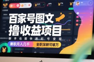 百家号图文撸收益项目，新手也能快速起号变现，兼职月入几千，全职深耕可破万-大象聊项目