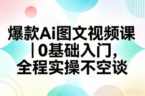 爆款Ai图文视频课，0基础入门，全程实操不空谈-大象聊项目