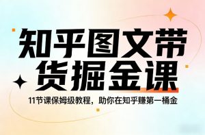 知乎图文带货掘金课，11节课保姆级教程，助你在知乎賺第一桶金-大象聊项目