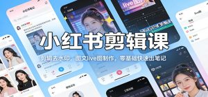 小红书剪辑课：剪辑去水印，图文live图制作，零基础快速出笔记-大象聊项目