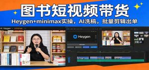 图书短视频带货：Heygen+minimax实操，AI洗稿 ，批量剪辑出单-大象聊项目