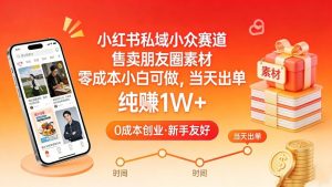 小红书私域小众赛道，售卖朋友圈素材，零成本小白可做，当天出单，月入1W+-大象聊项目