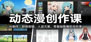 动态漫创作课：AI制作、剧情剪辑、人设文案，零基础做爆款动态漫-大象聊项目