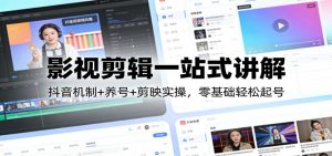 影视剪辑一站式讲解:抖音机制+养号+剪映实操,零基础轻松起号-大象聊项目
