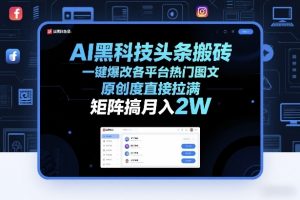 AI黑科技头条搬砖，一键爆改各平台热门图文，原创度直接拉满，矩阵搞月入2W+【揭秘】-大象聊项目