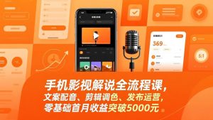 手机影视解说全流程课，文案配音、剪辑调色、发布运营，零基础首月收益突破5000元-大象聊项目