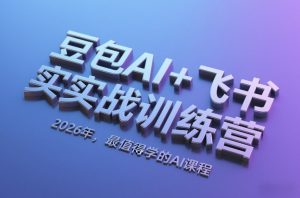 豆包AI+飞书实战训练营,2026年,最值得学的AI课程-大象聊项目