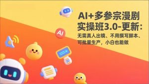 AI+多参宗漫剧实操班3.0-更新：无需真人出镜、不用撰写脚本、可批量生产，小白也能做-大象聊项目