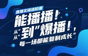 直播实操进阶课，直播经验复盘：从“能播”到“爆播”，每一场都能复利成长-大象聊项目