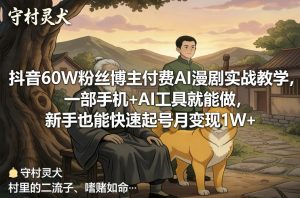 抖音60W粉丝博主付费AI漫剧实战教学，一部手机+AI工具就能做，新手也能快速起号月变现1W+-大象聊项目