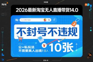 2026最新淘宝无人直播带货14.0，不封号不违规，公+私玩法，不需要真人出境，日入10张【揭秘】-大象聊项目