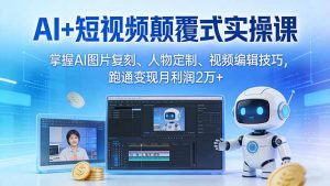 AI+短视频颠覆式实操课:掌握AI图片复刻、人物定制、视频编辑技巧,跑通变现月利润2万+-大象聊项目