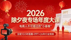 2026除夕夜专场年度大课,全程10小时直播+PPT+26年行业预测,是电商人不可错过的“小春晚”-大象聊项目