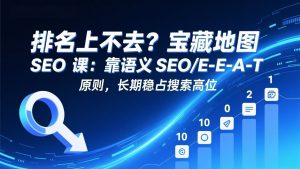 排名上不去?宝藏地图 SEO 课:靠语义 SEO+E-E-A-T 原则,长期稳占搜索高位-大象聊项目