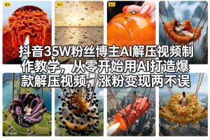 抖音35W粉丝博主AI解压视频制作教学,从零开始用AI打造爆款解压视频,涨粉变现两不误-大象聊项目
