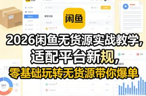 2026闲鱼无货源实战教学,适配平台新规,零基础玩转无货源带你爆单-大象聊项目