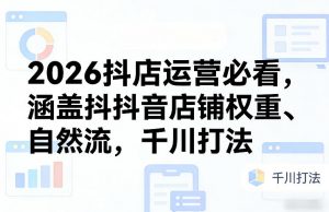 2026抖店运营必看，涵盖抖音店铺权重、自然流，千川打法-大象聊项目