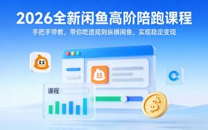 2026全新闲鱼高阶陪跑课程,手把手带教,带你吃透规则纵横闲鱼,实现稳定变现-大象聊项目