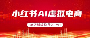 小红书AI虚拟电商，单店铺轻松月入1W+，可矩阵运营-大象聊项目