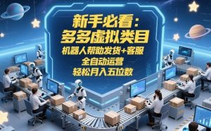 新手必看：多多虚拟类目，机器人帮助发货+客服，全自动运营，轻松月入五位数【揭秘】-大象聊项目