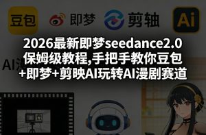 2026最新即梦seedance2.0保姆级教程,手把手教你豆包+即梦+剪映AI玩转AI漫剧赛道-大象聊项目