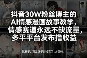 抖音30W粉丝博主的AI情感漫画故事教学，情感赛道永远不缺流量，多平台发布撸收益！-大象聊项目