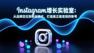Instagram增长实验室:从品牌定位到粉丝转化,打造真正能变现的账号-大象聊项目