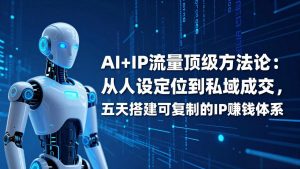 AI+IP顶级方法论:从人设定位到私域成交,五天搭建可复制的IP赚钱体系-大象聊项目