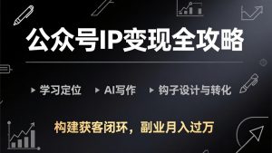 公众号IP变现全攻略-更新，学习定位、AI写作、钩子设计与转化，构建获客闭环，副业月入过万-大象聊项目