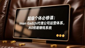 超级个体必修课：Iman Gadzhi代理公司运营体系，从0搭建赚钱系统-大象聊项目