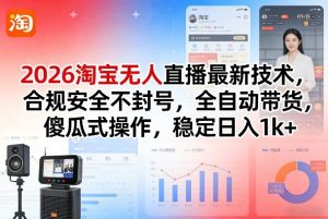 2026淘宝无人直播最新技术，合规安全不封号，全自动带货，傻瓜式操作，稳定日入1k+【揭秘】-大象聊项目
