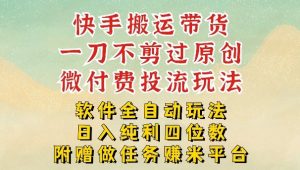 2026最新最全快手搬运带货方法,一刀不剪过原创,轻松带你日入四位数【揭秘】-大象聊项目