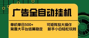 广告全自动挂机 单机单日500+ 矩阵放大 背靠大平台 绿色稳定 新手小白轻松玩转-大象聊项目