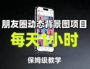 朋友圈动态背景图项目，每天1小时，保姆级教学-大象聊项目