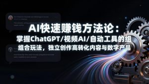 AI快速赚钱方法论:掌握ChatGPT/视频AI/自动化工具的组合玩法,独立创作高转化内容与数字产品-大象聊项目