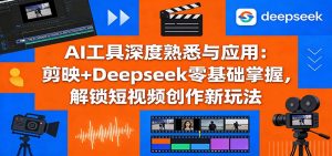 AI工具深度熟悉与应用:剪映+Deepseek零基础掌握,解锁短视频创作新玩法-大象聊项目