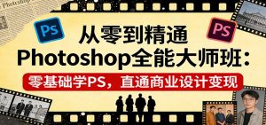 从零到精通Photoshop全能大师班:零基础学PS,直通商业设计变现-大象聊项目