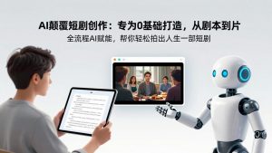 AI颠覆短剧创作：专为0基础打造，从剧本到成片全流程AI赋能，帮你轻松拍出人生第一部短剧-大象聊项目