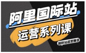 阿里国际站运营系列课，涵盖精准引流、直通车与全站推实战SOP，搭配AI效率工具包与高阶增长玩法(更新)-大象聊项目