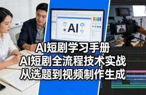 AI短剧学习手册,AI短剧全流程技术实战,从选题到视频制作生成-大象聊项目