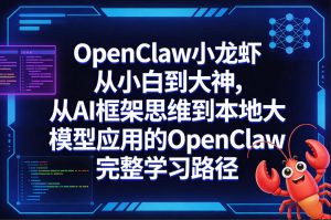 OpenClaw小龙虾从小白到大神，从AI框架思维到本地大模型应用的OpenClaw完整学习路径-大象聊项目