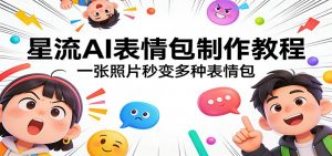 星流AI表情包制作教程：一张照片秒变多种表情包-大象聊项目