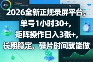 2026全新正规录屏平台，单号1小时30+，矩阵操作日入3张+，长期稳定，碎片时间就能做【揭秘】-大象聊项目