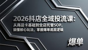 2026抖店全域投流课：从商品卡基础到全店托管SOP，搞懂核心玩法，掌握爆单底层逻辑-大象聊项目