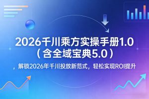 2026千川乘方实操手册1.0(含全域宝典5.0)，解锁2026年千川投放新范式，轻松实现ROI提升-大象聊项目