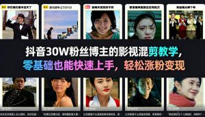 抖音30W粉丝博主的影视混剪教学，零基础也能快速上手，轻松涨粉变现-大象聊项目