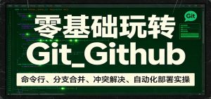 零基础玩转Git_Github：命令行、分支合并、冲突解决、自动化部署实操-大象聊项目