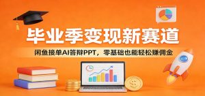 毕业季变现新赛道：闲鱼接单AI答辩PPT，零基础也能轻松赚佣金-大象聊项目