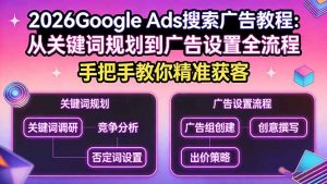 2026Google Ads搜索广告教程：从关键词规划到广告设置全流程，手把手教你精准获客-大象聊项目