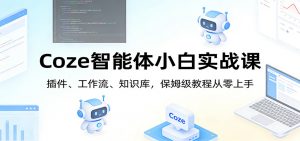 Coze智能体小白实战课：插件、工作流、知识库，保姆级教程从零上手-大象聊项目